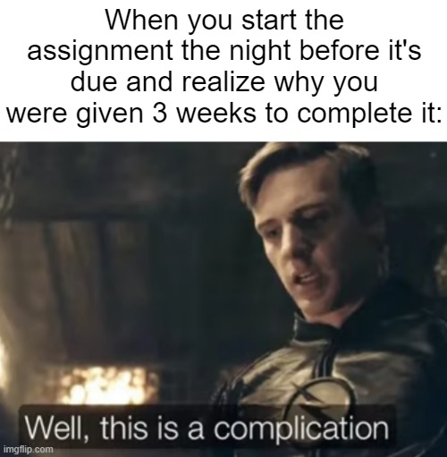 Procrastination..... | When you start the assignment the night before it's due and realize why you were given 3 weeks to complete it: | image tagged in memes,relatable,relatable memes,school,homework | made w/ Imgflip meme maker