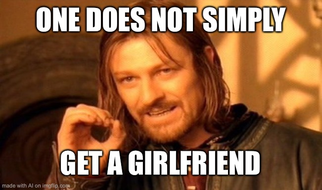 One Does Not Simply Meme | ONE DOES NOT SIMPLY; GET A GIRLFRIEND | image tagged in memes,one does not simply | made w/ Imgflip meme maker