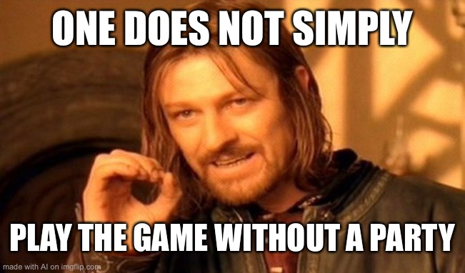 One Does Not Simply Meme | ONE DOES NOT SIMPLY; PLAY THE GAME WITHOUT A PARTY | image tagged in memes,one does not simply | made w/ Imgflip meme maker
