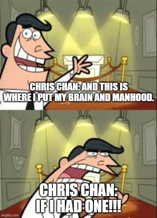 This Is Where I'd Put My Trophy If I Had One | CHRIS CHAN: AND THIS IS WHERE I PUT MY BRAIN AND MANHOOD. CHRIS CHAN: IF I HAD ONE!!! | image tagged in memes,this is where i'd put my trophy if i had one | made w/ Imgflip meme maker