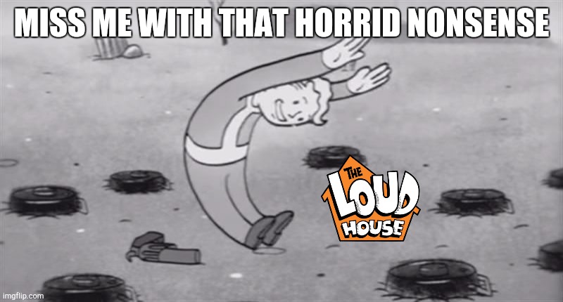 WHAT IS THAT THING? | MISS ME WITH THAT HORRID NONSENSE | image tagged in fallout dodging,the loud house | made w/ Imgflip meme maker