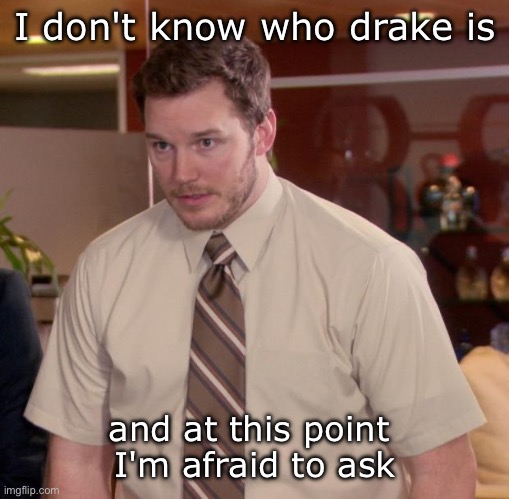 Afraid To Ask Andy Meme | I don't know who drake is; and at this point 
I'm afraid to ask | image tagged in memes,afraid to ask andy | made w/ Imgflip meme maker