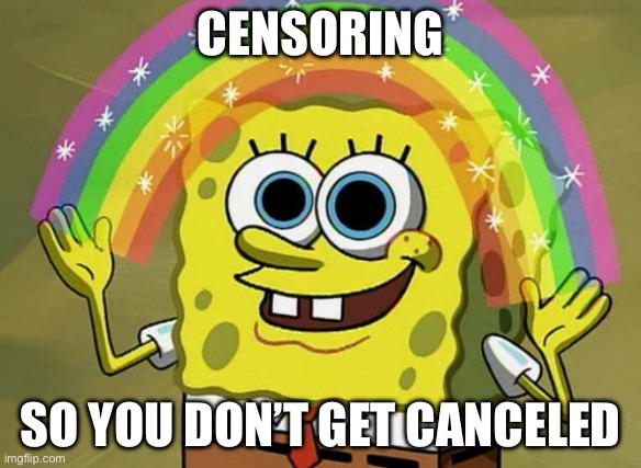 CENSORING SO YOU DON’T GET CANCELED | image tagged in memes,imagination spongebob | made w/ Imgflip meme maker