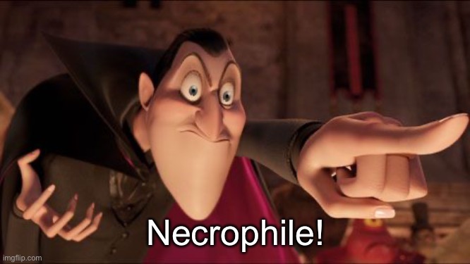 Hotel Transylvania Dracula pointing meme | Necrophile! | image tagged in hotel transylvania dracula pointing meme | made w/ Imgflip meme maker