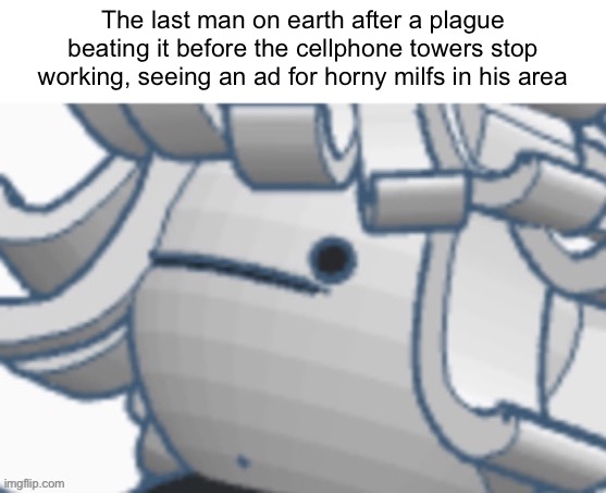 The last man on earth after a plague beating it before the cellphone towers stop working, seeing an ad for horny milfs in his area | made w/ Imgflip meme maker