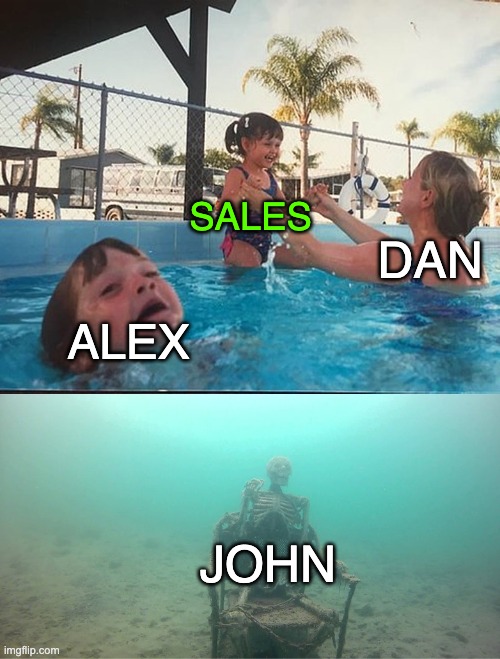 1 | SALES; DAN; ALEX; JOHN | image tagged in mother ignoring kid drowning in a pool | made w/ Imgflip meme maker