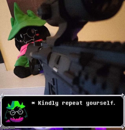 kindly repeat yourself | image tagged in kindly repeat yourself | made w/ Imgflip meme maker