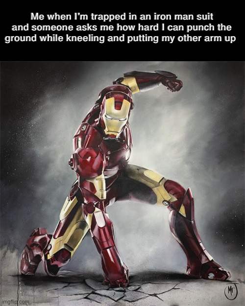 Me when I’m trapped in an iron man suit and someone asks me how hard I can punch the ground while kneeling and putting my other arm up | image tagged in anti meme | made w/ Imgflip meme maker