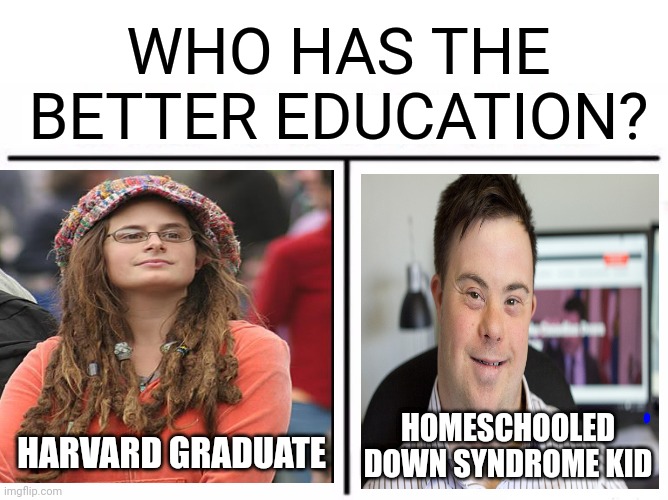 Who Would Win? | WHO HAS THE BETTER EDUCATION? HOMESCHOOLED DOWN SYNDROME KID; HARVARD GRADUATE | image tagged in memes,who would win | made w/ Imgflip meme maker