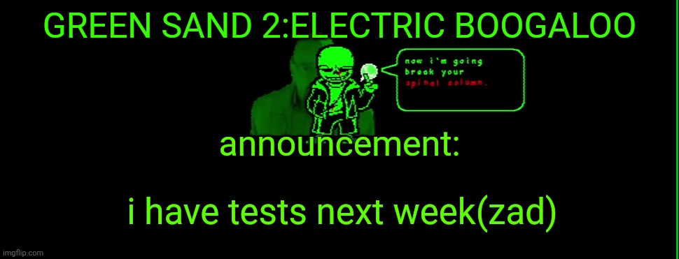 gneer snad | GREEN SAND 2:ELECTRIC BOOGALOO; announcement:; i have tests next week(zad) | image tagged in my announcement | made w/ Imgflip meme maker