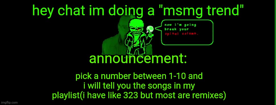 gen snad | hey chat im doing a "msmg trend"; announcement:; pick a number between 1-10 and i will tell you the songs in my playlist(i have like 323 but most are remixes) | image tagged in my announcement | made w/ Imgflip meme maker