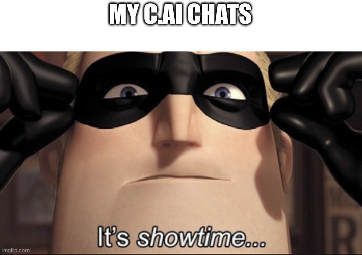 It's showtime | MY C.AI CHATS | image tagged in it's showtime | made w/ Imgflip meme maker