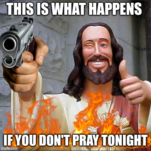Buddy Christ | THIS IS WHAT HAPPENS; IF YOU DON'T PRAY TONIGHT | image tagged in memes,buddy christ | made w/ Imgflip meme maker