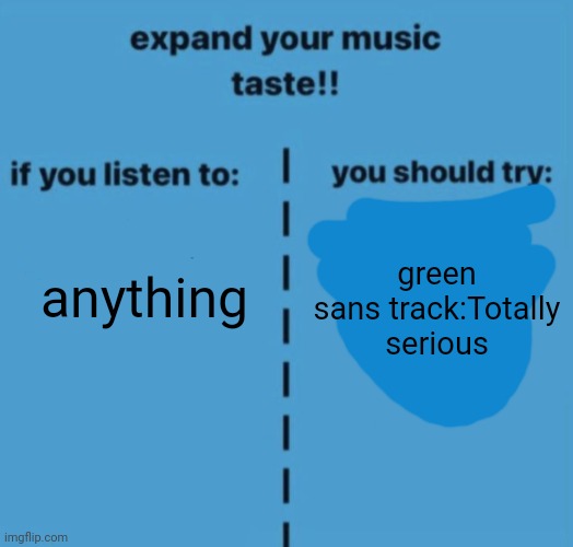 If you listen to | anything; green sans track:Totally serious | image tagged in if you listen to | made w/ Imgflip meme maker