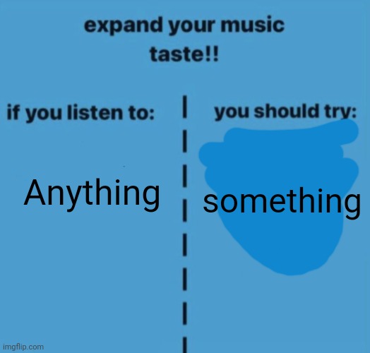 If you listen to | Anything; something | image tagged in if you listen to | made w/ Imgflip meme maker