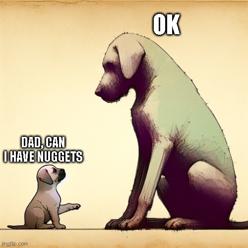 puppy and big dog | OK; DAD, CAN I HAVE NUGGETS | image tagged in tiny puppy vs big dog | made w/ Imgflip meme maker