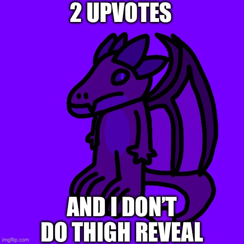 Why is this a thing lol | 2 UPVOTES; AND I DON’T DO THIGH REVEAL | made w/ Imgflip meme maker