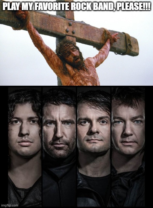 Bring Him Closer to God | PLAY MY FAVORITE ROCK BAND, PLEASE!!! | image tagged in jesus crucified | made w/ Imgflip meme maker