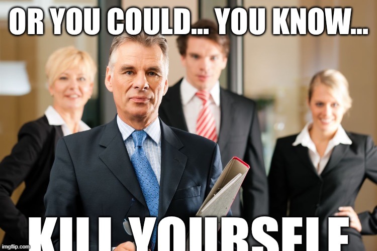 Or you could you know kill yourself | image tagged in or you could you know kill yourself | made w/ Imgflip meme maker