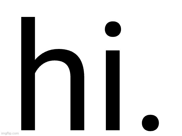 hi. | made w/ Imgflip meme maker