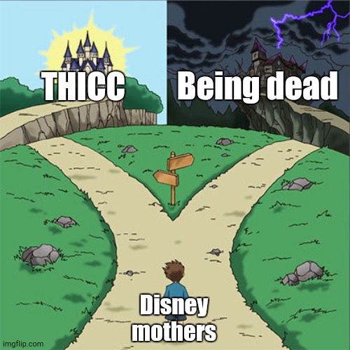 Hard Choice... | Being dead; THICC; Disney mothers | image tagged in two paths,disney | made w/ Imgflip meme maker
