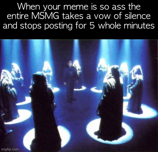 Cult | When your meme is so ass the entire MSMG takes a vow of silence and stops posting for 5 whole minutes | image tagged in cult | made w/ Imgflip meme maker