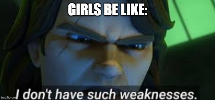 I dont have such weekness | GIRLS BE LIKE: | image tagged in i dont have such weekness | made w/ Imgflip meme maker