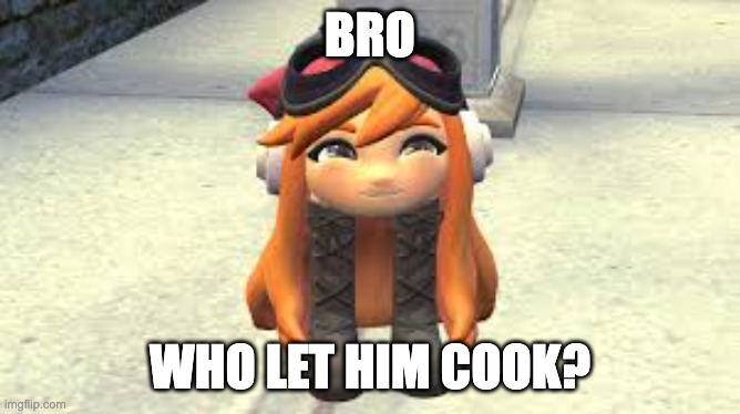 Goomba Meggy happy! | BRO WHO LET HIM COOK? | image tagged in goomba meggy happy | made w/ Imgflip meme maker