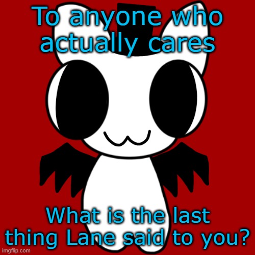 Say anything about leaving or smh? | To anyone who actually cares; What is the last thing Lane said to you? | image tagged in neko's btw creature | made w/ Imgflip meme maker