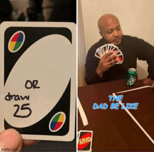 THE DAD BE LIKE | image tagged in memes,uno draw 25 cards | made w/ Imgflip meme maker