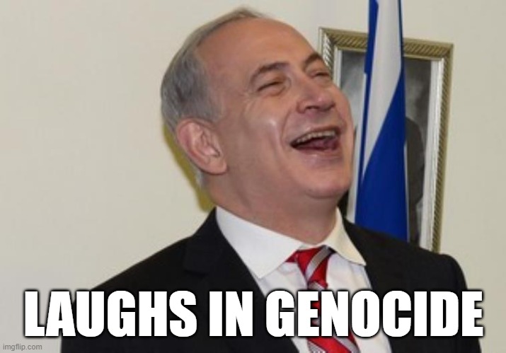 Netanyahu | LAUGHS IN GENOCIDE | image tagged in netanyahu | made w/ Imgflip meme maker