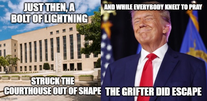Donald Trump Grifter's Escape | AND WHILE EVERYBODY KNELT TO PRAY; JUST THEN, A BOLT OF LIGHTNING; STRUCK THE COURTHOUSE OUT OF SHAPE; THE GRIFTER DID ESCAPE | image tagged in donald trump,grifter,bob dylan lyric pun,i hate donald trump,trump sucks | made w/ Imgflip meme maker