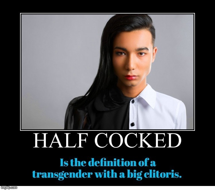 Before you go off half-cocked... | image tagged in half cocked,transgender,tired of hearing about transgenders,boys have a penis girls have a vagina,dick jokes | made w/ Imgflip meme maker