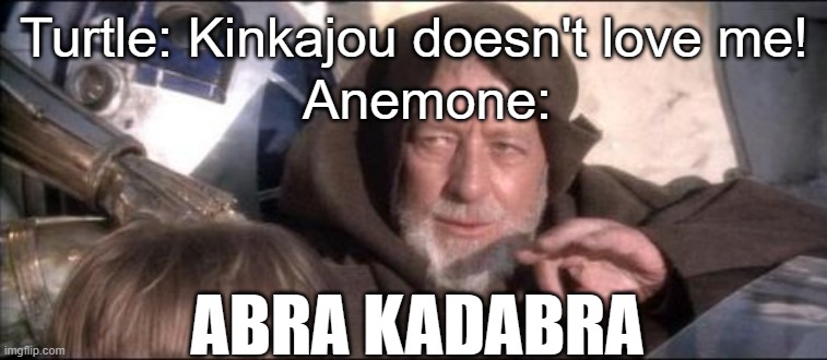 These Aren't The Droids You Were Looking For | Turtle: Kinkajou doesn't love me! Anemone:; ABRA KADABRA | image tagged in these aren't the droids you were looking for,wof,turtlejou | made w/ Imgflip meme maker