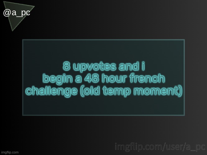 more info in comments | 8 upvotes and i begin a 48 hour french challenge (old temp moment) | image tagged in a_pc temp | made w/ Imgflip meme maker