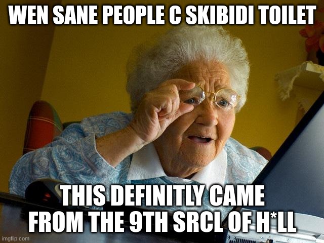 (Freaky: I think I'm having a stroke trying to read this...) | WEN SANE PEOPLE C SKIBIDI TOILET; THIS DEFINITLY CAME FROM THE 9TH SRCL OF H*LL | image tagged in memes,grandma finds the internet | made w/ Imgflip meme maker