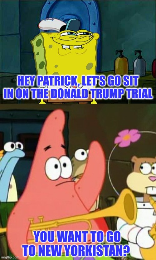 Whattheheckistan | HEY PATRICK, LET'S GO SIT IN ON THE DONALD TRUMP TRIAL; YOU WANT TO GO TO NEW YORKISTAN? | image tagged in memes,new york,corrupt,third world,banana,republic | made w/ Imgflip meme maker