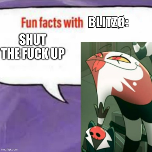 Fun facts with blitz | SHUT THE FUCK UP | image tagged in fun facts with blitz | made w/ Imgflip meme maker