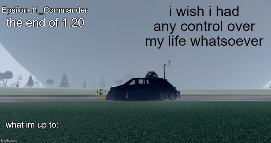 Epsilon-11_Commander's "the end of 1.20" Twisted temp | i wish i had any control over my life whatsoever | image tagged in epsilon-11_commander's the end of 1 20 twisted temp | made w/ Imgflip meme maker