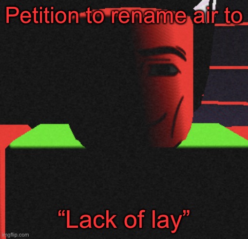 Yes | Petition to rename air to; “Lack of lay” | image tagged in guh | made w/ Imgflip meme maker