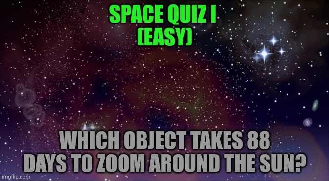 First Quiz | SPACE QUIZ I 
(EASY); WHICH OBJECT TAKES 88 DAYS TO ZOOM AROUND THE SUN? | image tagged in planet | made w/ Imgflip meme maker