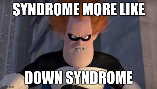 HAHAHAHAHAHAHAAH | SYNDROME MORE LIKE; DOWN SYNDROME | image tagged in syndrome incredibles | made w/ Imgflip meme maker