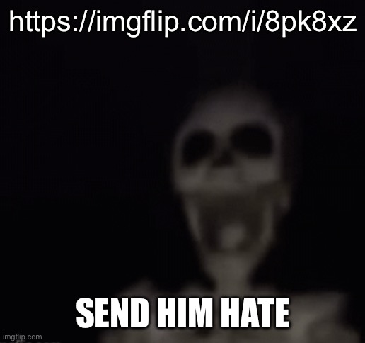 . | https://imgflip.com/i/8pk8xz; SEND HIM HATE | made w/ Imgflip meme maker
