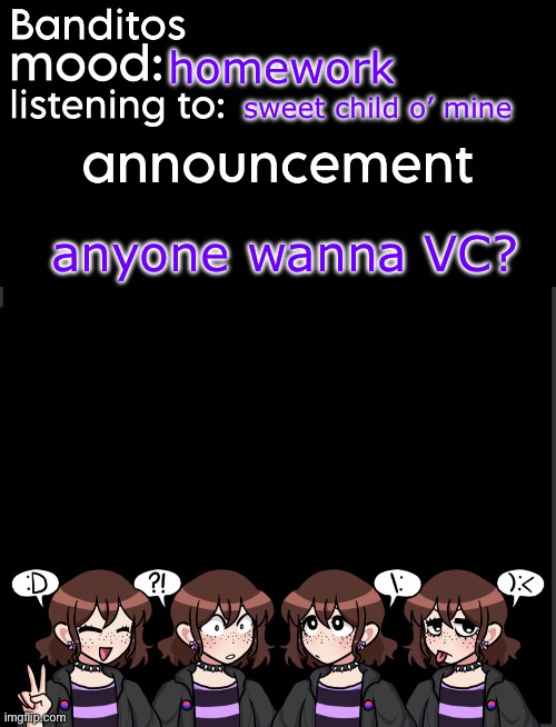 banditos announcement temp 2 | homework; sweet child o’ mine; anyone wanna VC? | image tagged in banditos announcement temp 2 | made w/ Imgflip meme maker