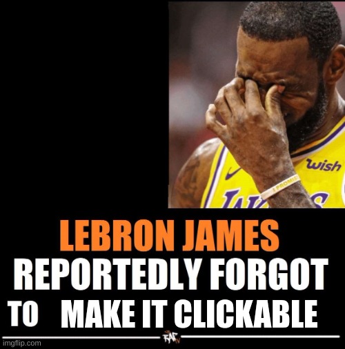 Lebron James Reportedly forgot to | MAKE IT CLICKABLE | image tagged in lebron james reportedly forgot to | made w/ Imgflip meme maker