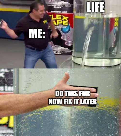 Flex Tape | LIFE; ME:; DO THIS FOR NOW FIX IT LATER | image tagged in flex tape | made w/ Imgflip meme maker