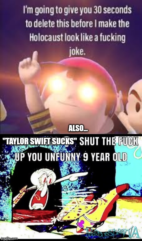 ALSO... "TAYLOR SWIFT SUCKS" | image tagged in i'm going to give you 30 seconds to delete this,only in ohio stfu you unfunny 9 year old | made w/ Imgflip meme maker