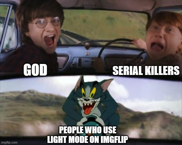 Who even uses light mode | SERIAL KILLERS; GOD; PEOPLE WHO USE LIGHT MODE ON IMGFLIP | image tagged in tom chasing harry and ron weasly,light mode | made w/ Imgflip meme maker