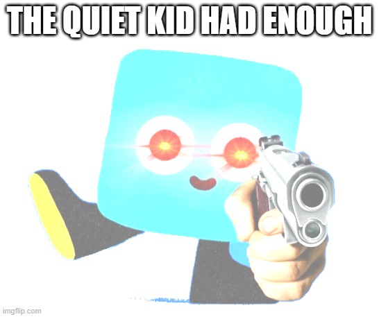 do not annoy the quiet kid | THE QUIET KID HAD ENOUGH | image tagged in gun nito,school,fun,cool | made w/ Imgflip meme maker