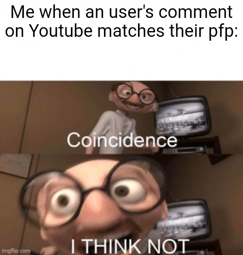 It's sooooo satisfactory | Me when an user's comment on Youtube matches their pfp: | image tagged in coincidence i think not,youtube,salami | made w/ Imgflip meme maker